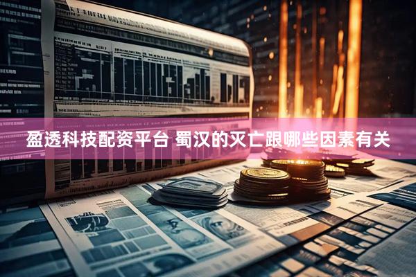 盈透科技配资平台 蜀汉的灭亡跟哪些因素有关