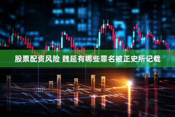 股票配资风险 魏延有哪些罪名被正史所记载