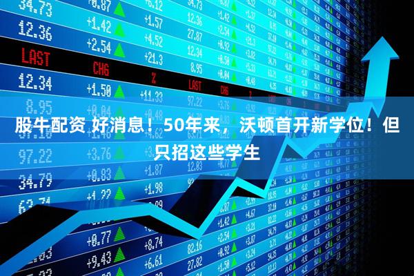 股牛配资 好消息！50年来，沃顿首开新学位！但只招这些学生