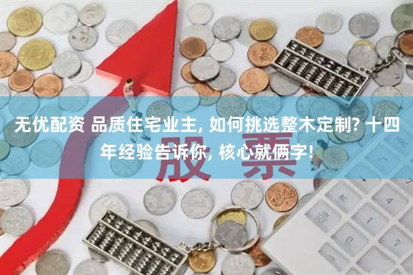 无优配资 品质住宅业主, 如何挑选整木定制? 十四年经验告诉你, 核心就俩字!