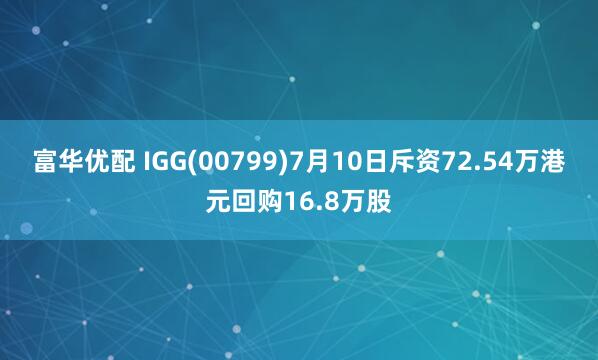 富华优配 IGG(00799)7月10日斥资72.54万港元回购16.8万股
