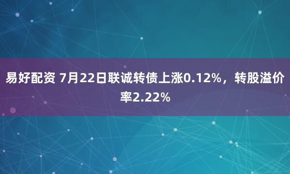 易好配资 7月22日联诚转债上涨0.12%,转股溢价率2.22%