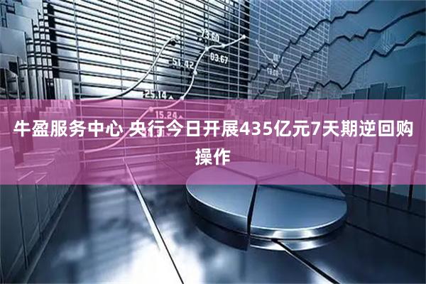 牛盈服务中心 央行今日开展435亿元7天期逆回购操作
