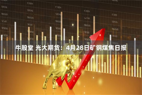 牛股堂 光大期货：4月28日矿钢煤焦日报